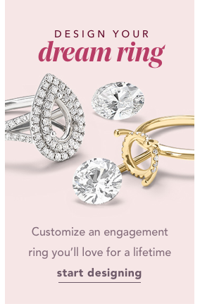 Design your dream ring. Customize an engagement ring you'll love for a lifetime. Start Designing.